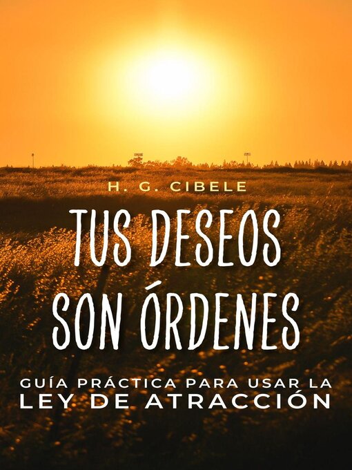 Title details for TUS DESEOS SON ÓRDENES. Guía Práctica para Usar la Ley de Atracción by H. G. CIBELE - Available